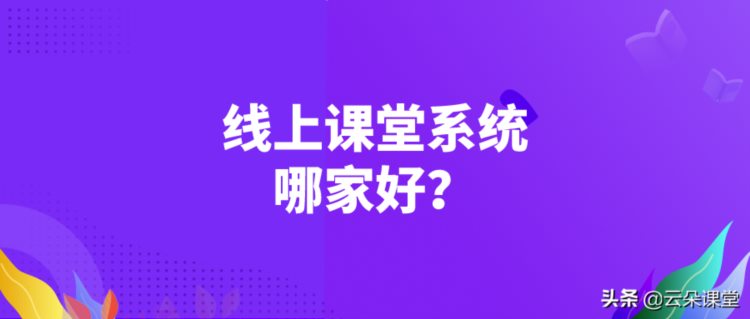 线上课堂系统哪家好_专属培训机构在线教育平台系统