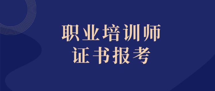 职业培训师证怎么考？2022新报考条件、报考时间