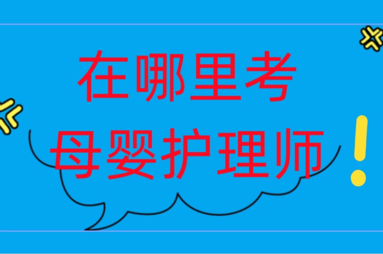 母婴护理师在哪里报考2023已更新(今日/专心)