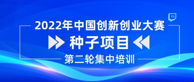 第二轮 | 2022年中国创新创业大赛种子项目集中培训