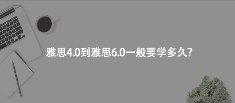 雅思4.0到雅思6.0一般要学多久？