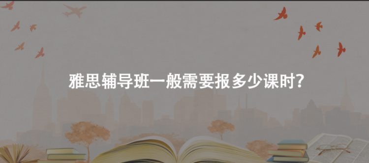 雅思辅导班一般需要报多少课时？