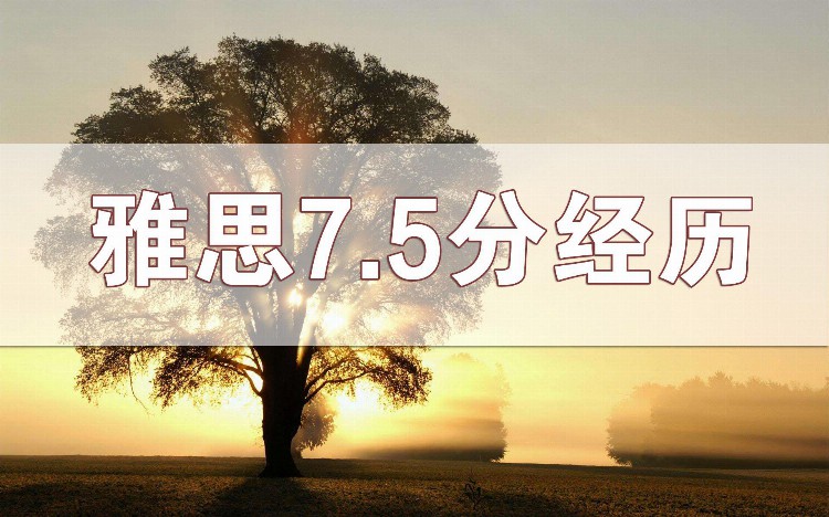 雅思7.5分水平如何达到？雅思备考真实经历分享！