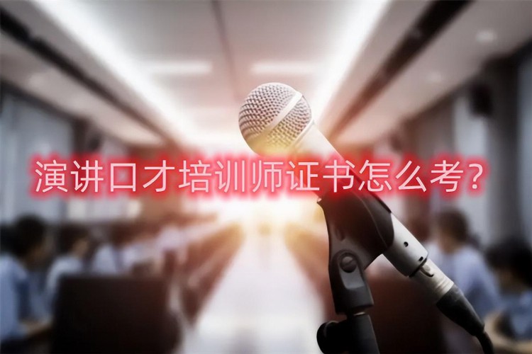 演讲口才培训师证书怎么考？演讲口才培训师证书哪里考