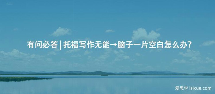 你觉得托福什么最难？托福写作无能→脑子一片空白怎么办？