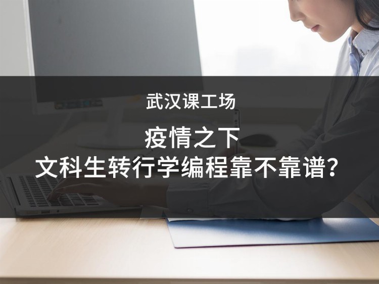 武汉课工场5G云计算培训：疫情之下，文科生转行学编程靠不靠谱？