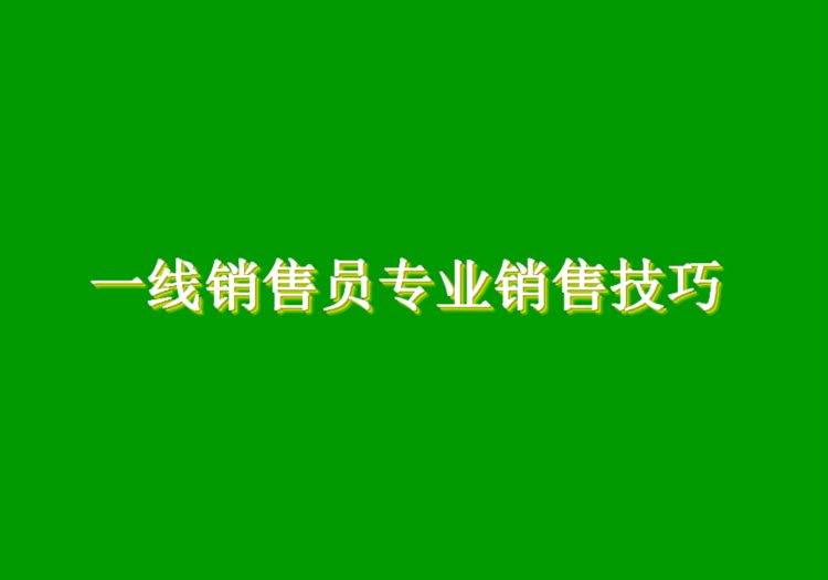 年薪千万销售总监内部培训教材：122页《一线销售员专业销售技巧》