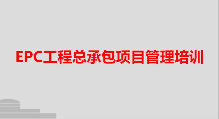 237页EPC工程总承包项目管理培训，含管理实务、融资管理等