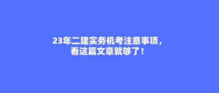 2023年二级建造师实务机考注意事项，看这篇文章就够了！