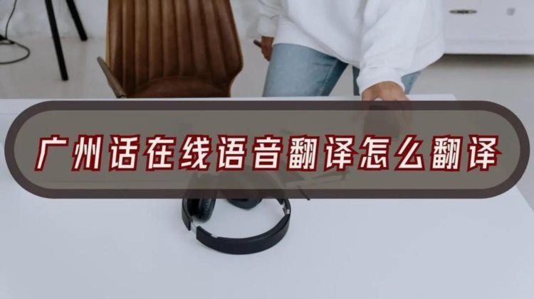 广州话在线语音翻译怎么翻译？翻译工具分享