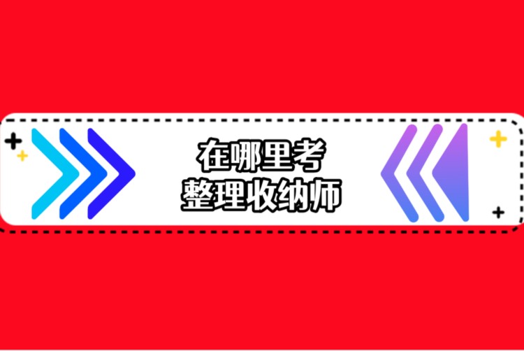 如何报考整理收纳师证2023已更新(今日/推进)