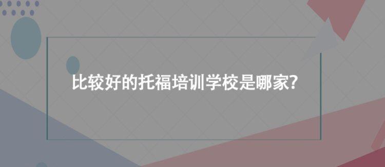 比较好的托福培训学校是哪家？