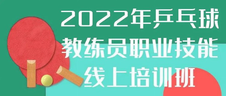 报名丨2022年乒乓球教练员职业技能线上培训班即将开班