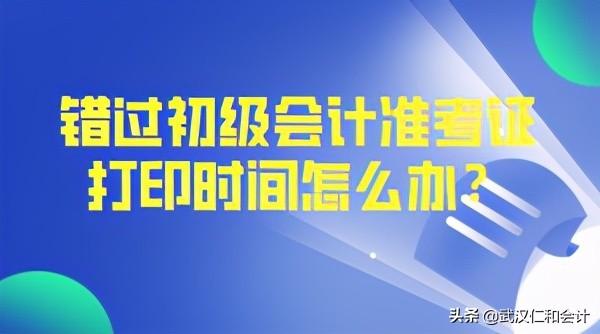 错过初级会计准考证打印时间还能打印吗？