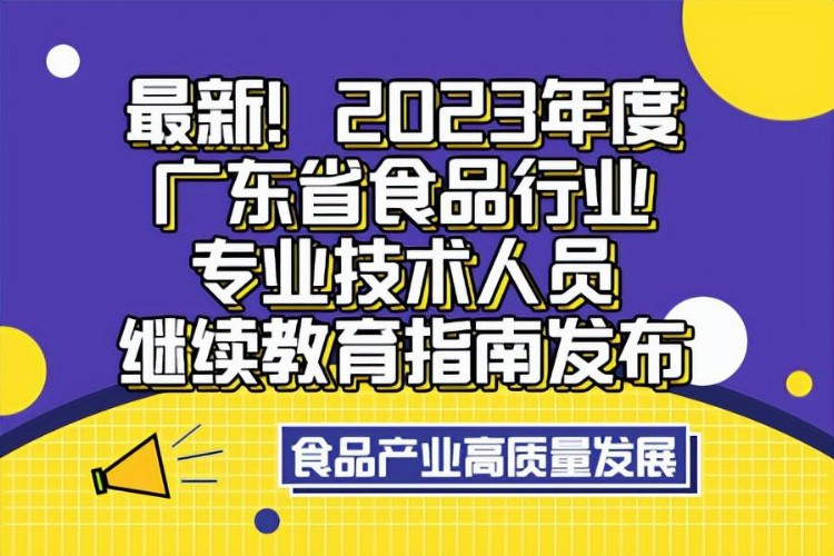 最新！2023年度广东省食品行业专业技术人员继续教育指南发布