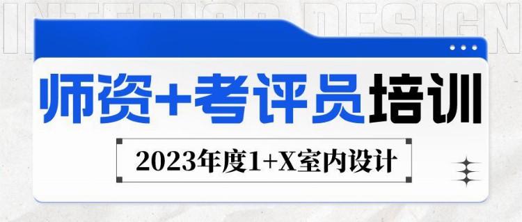 2023年度1 X室内设计“师资 考评员”双证培训报名开启