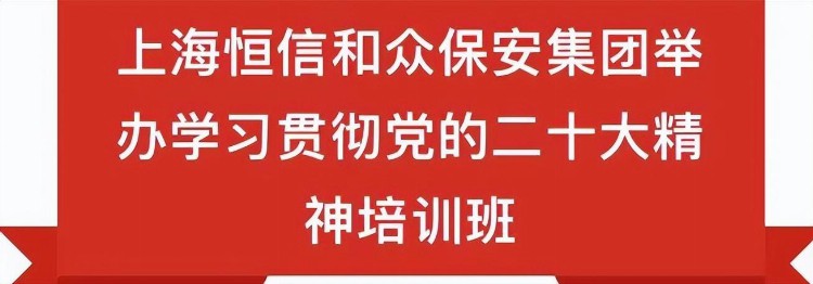 上海恒信和众保安集团举办学习贯彻党的二十大精神培训班