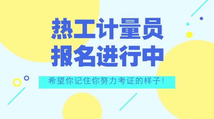 2023已更新：热工计量员证书考试难吗？怎么考？去哪报名