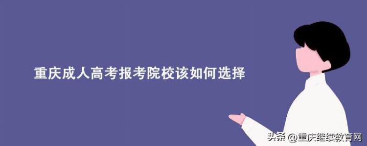 重庆成人高考报考院校该如何选择?这些因素需考虑！