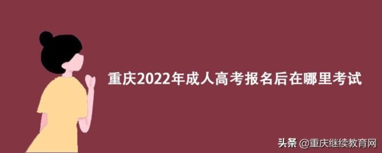 重庆2022年成人高考报名后在哪里考试？