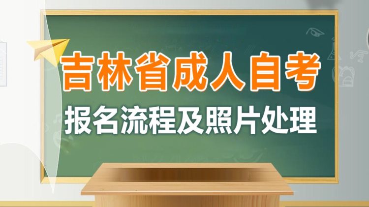 吉林省成人自学考试网上报名流程及免冠证件照片处理方法