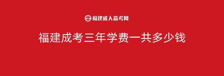 福建成考三年学费一共多少钱