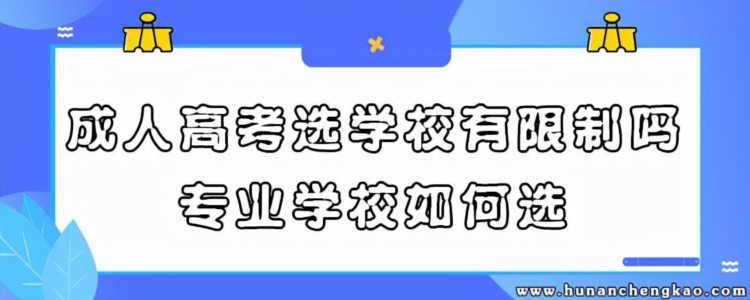 湖南成人高考选学校有限制吗？专业学校如何选