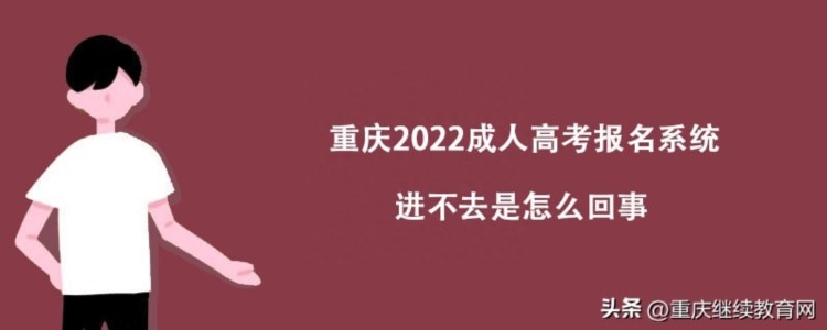 重庆2022成人高考报名系统进不去是怎么回事？