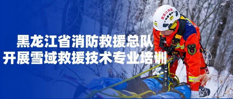 黑龙江省消防救援总队开展雪域救援技术专业培训